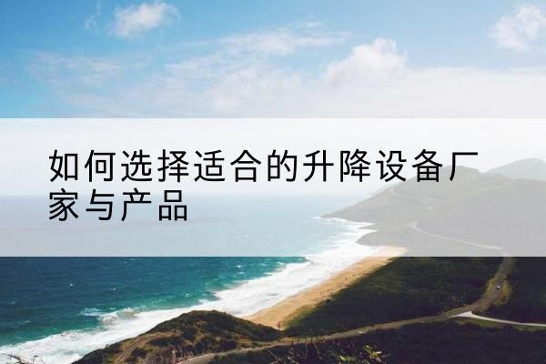 江海电动升降平台厂家-如何选择适合的升降设备厂家与产品