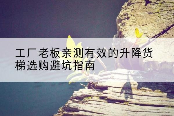江海升降货梯怎么选-工厂老板亲测有效的升降货梯选购避坑指南