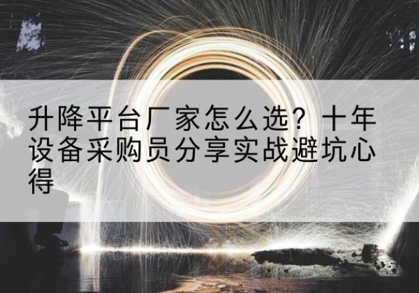 江海升降平台厂家-怎么选？十年设备采购员分享实战避坑心得