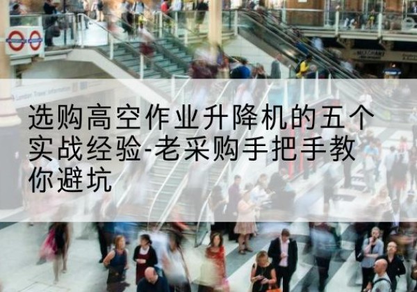 江海高空作业升降机厂家-选购高空作业升降机的五个实战经验-老采购手把手教你避坑