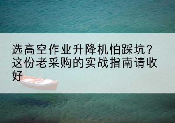 江海高空作业升降机厂家推荐-选高空作业升降机怕踩坑？这份老采购的实战指南请收好