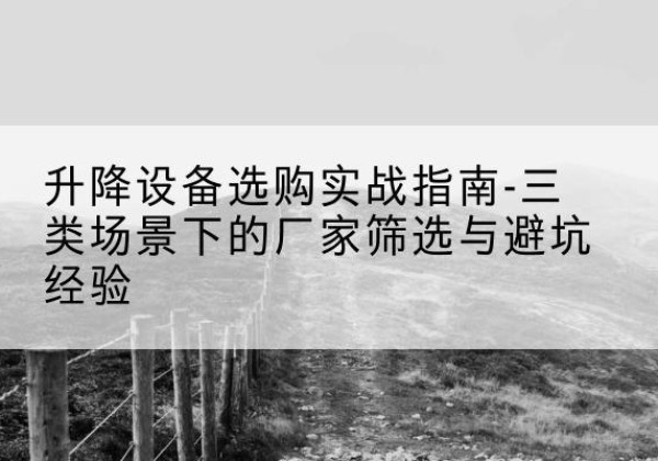 江海移动式升降机厂家推荐-升降设备选购实战指南-三类场景下的厂家筛选与避坑经验