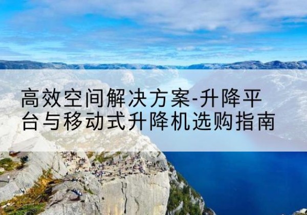 江海升降平台厂家-*空间解决方案-升降平台与移动式升降机选购指南