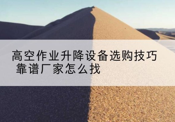 江海电动升降平台厂家推荐-高空作业升降设备选购技巧 靠谱厂家怎么找