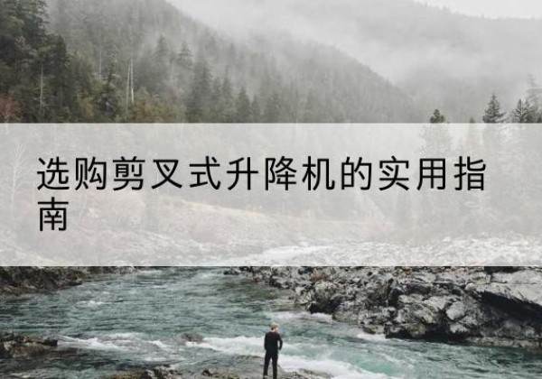 江海剪叉式升降机怎么选-选购剪叉式升降机的实用指南